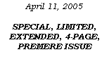 Text Box: April 11, 2005SPECIAL, LIMITED, EXTENDED, 4-PAGE, PREMERE ISSUE